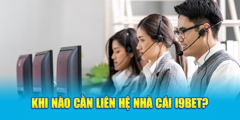 Những trường hợp cần phải liên hệ tới I9BET