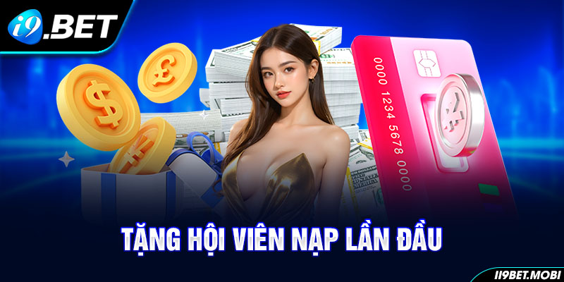 Tặng Hội Viên Nạp Lần Đầu - Chính Sách Đặc Biệt Tại I9BET